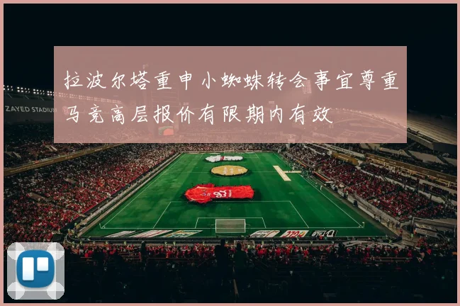 拉波尔塔重申小蜘蛛转会事宜尊重马竞高层报价有限期内有效