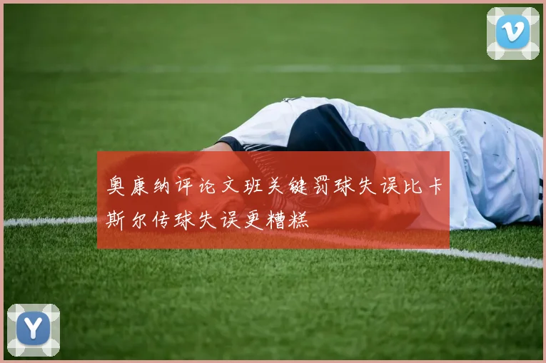 奥康纳评论文班关键罚球失误比卡斯尔传球失误更糟糕