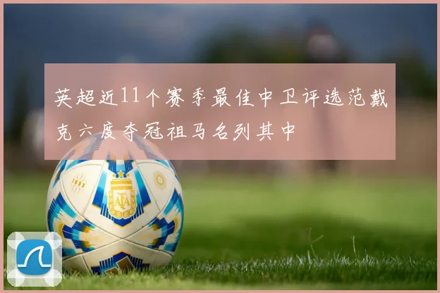 英超近11个赛季最佳中卫评选范戴克六度夺冠祖马名列其中