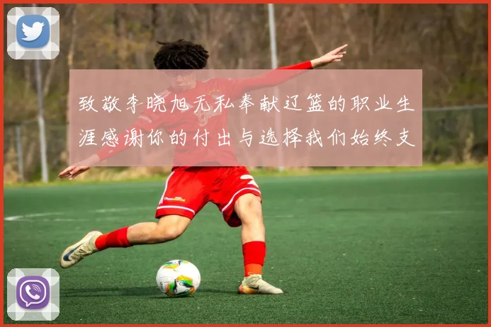 致敬李晓旭无私奉献辽篮的职业生涯感谢你的付出与选择我们始终支持你