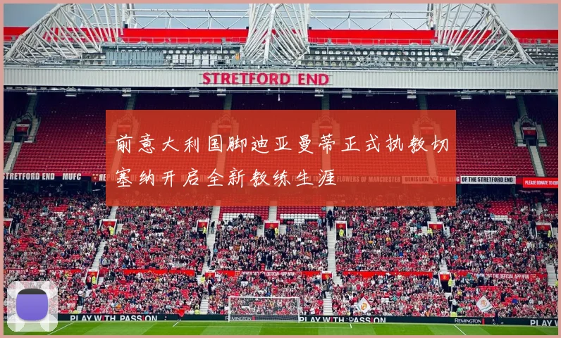 前意大利国脚迪亚曼蒂正式执教切塞纳开启全新教练生涯
