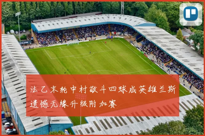 法乙末轮中村敬斗四球成英雄兰斯遗憾无缘升级附加赛