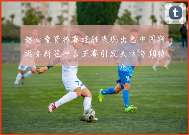 赵心童资格赛连胜表现出色中国斯诺克新星冲击正赛引发关注与期待