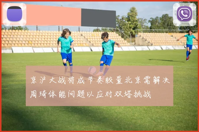 京沪大战将成节奏较量北京需解决周琦体能问题以应对双塔挑战
