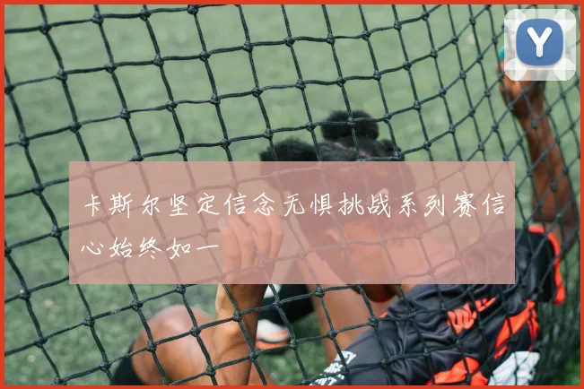 卡斯尔坚定信念无惧挑战系列赛信心始终如一