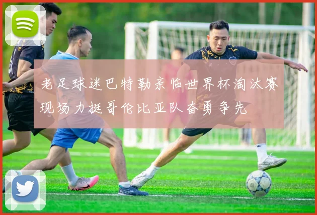 老足球迷巴特勒亲临世界杯淘汰赛现场力挺哥伦比亚队奋勇争先